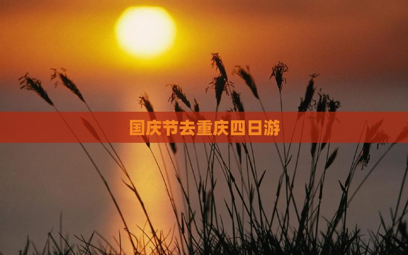 国庆节去重庆四日游 国庆节去重庆四日游