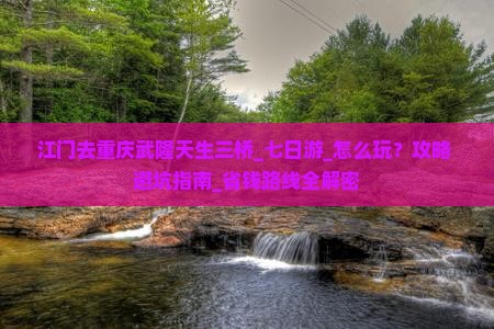 江门去重庆武隆天生三桥七日游