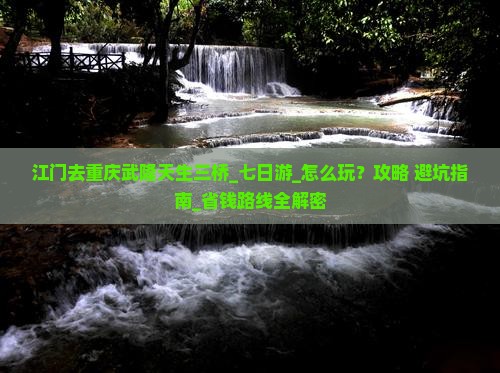 江门去重庆武隆天生三桥七日游