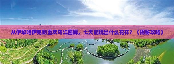 伊犁哈萨克去重庆乌江画廊七日游