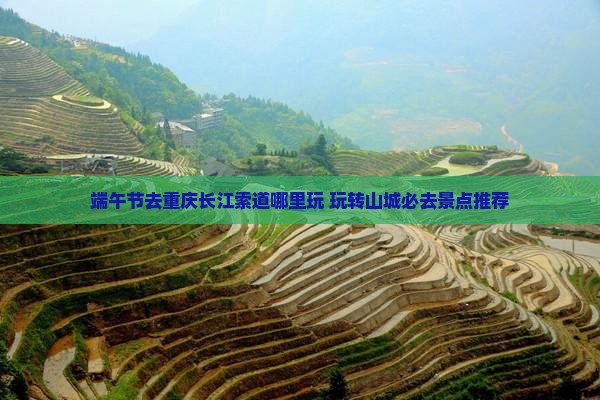 端午节去重庆长江索道哪里玩