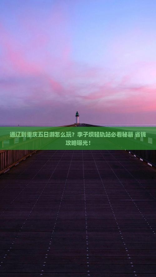 通辽市到重庆李子坝轻轨站五日游