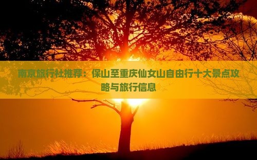南京旅行社推荐：保山至重庆仙女山自由行十大景点攻略与旅行信息
