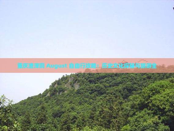 重庆渣滓洞 August 自由行攻略：历史文化探秘与旅游全