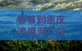 春节到重庆渣滓洞二日游