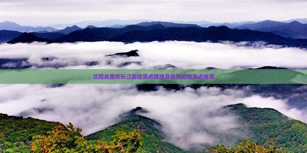 沈阳去重庆长江索道景点路线及自驾沿途景点推荐
