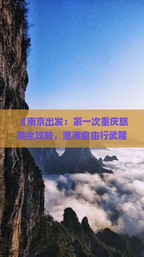 《南京出发：第一次重庆旅游全攻略，淮南自由行武隆七日行程推荐》