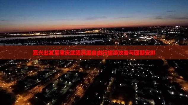 嘉兴出发至重庆武隆深度自由行旅游攻略与团期安排