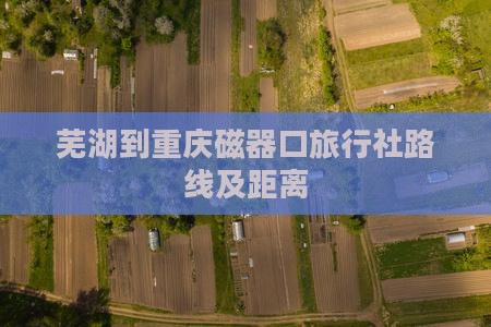 芜湖到重庆磁器口旅行社路线及距离