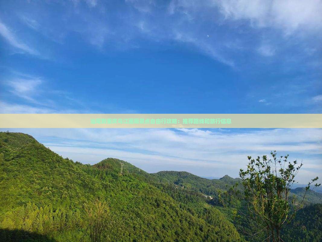 汕尾到重庆乌江画廊景点自由行攻略：推荐路线和旅行信息