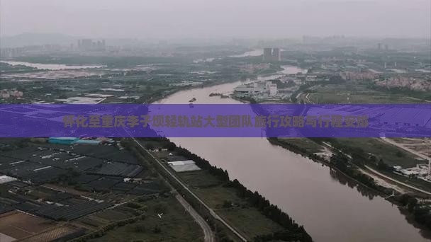 怀化至重庆李子坝轻轨站大型团队旅行攻略与行程安排