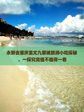 永新去重庆蚩尤九黎城旅游小吃探秘，一探究竟值不值得一看