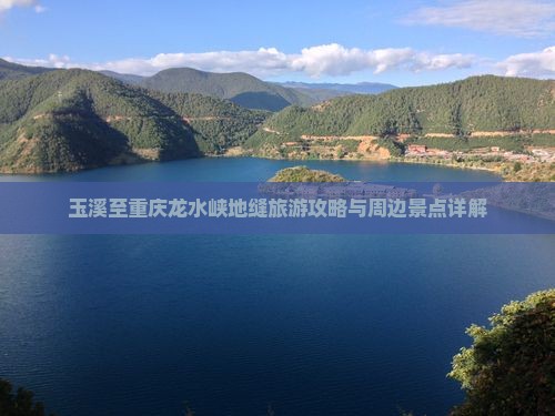玉溪至重庆龙水峡地缝旅游攻略与周边景点详解