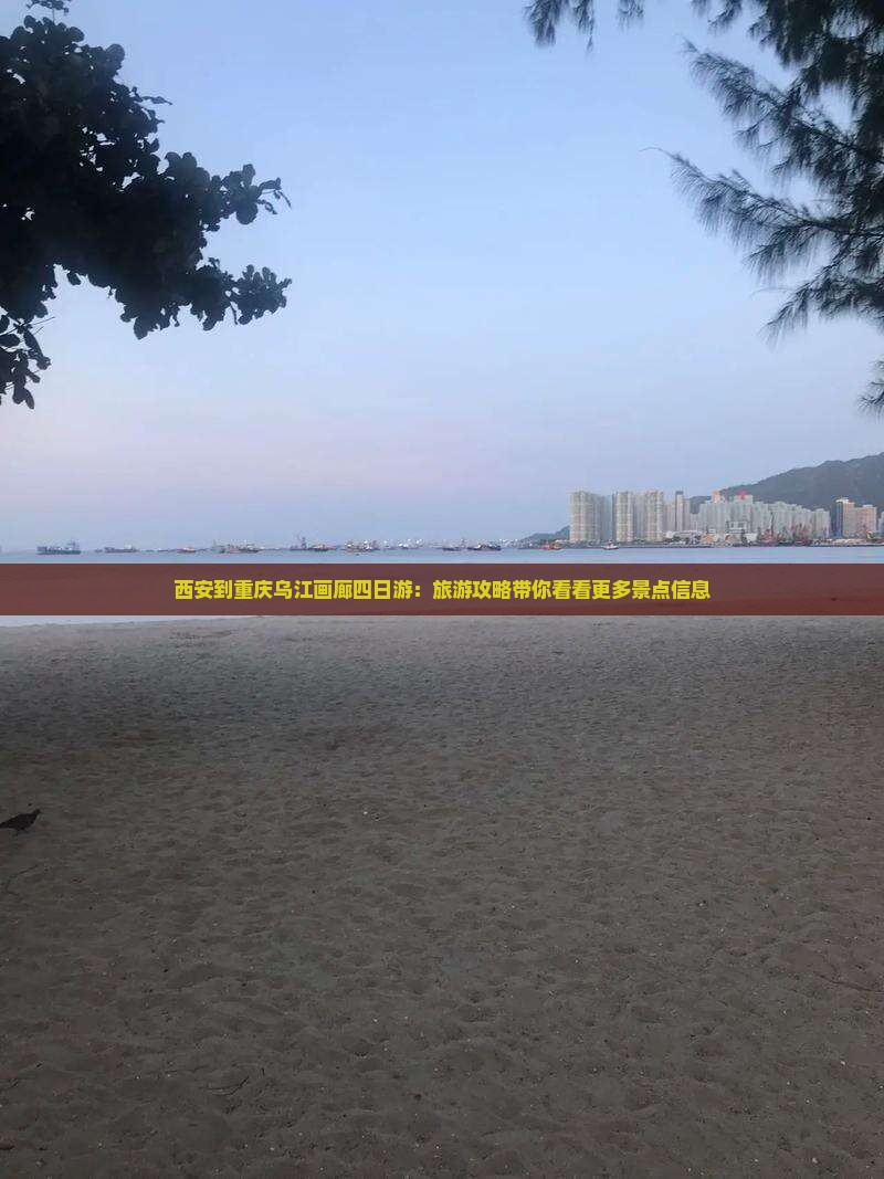 西安到重庆乌江画廊四日游：旅游攻略带你看看更多景点信息