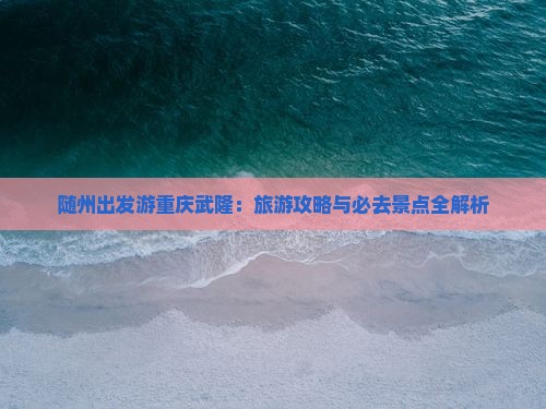 随州去重庆武隆必去地