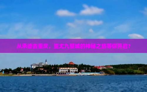 承德到重庆蚩尤九黎城旅游