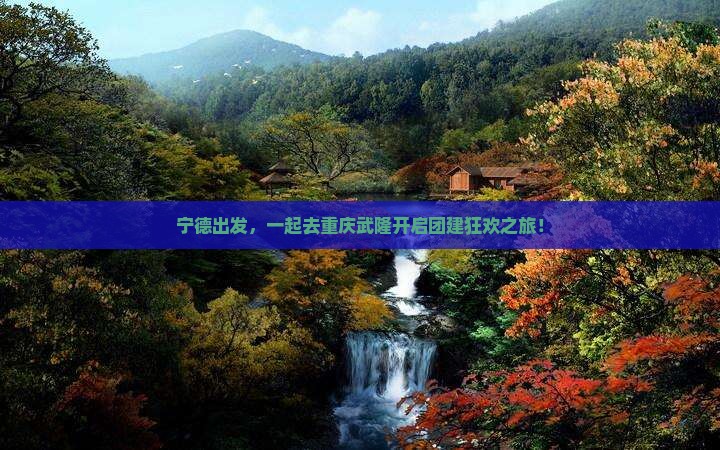 宁德到重庆武隆团体旅游