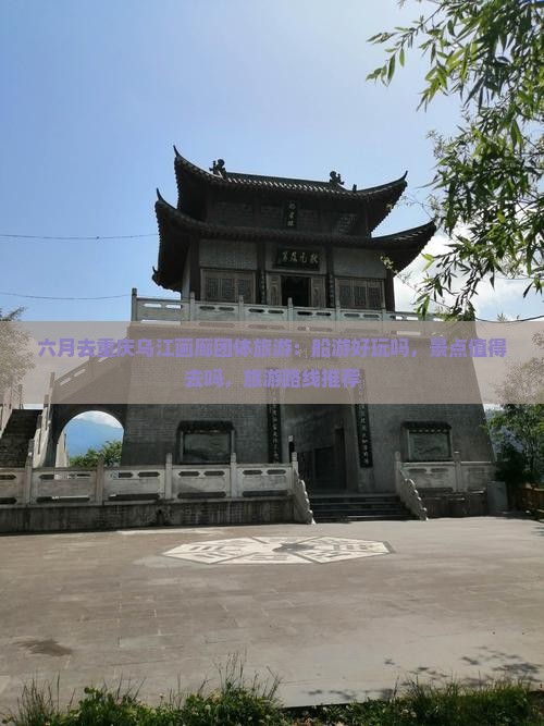 六月去重庆乌江画廊团体旅游