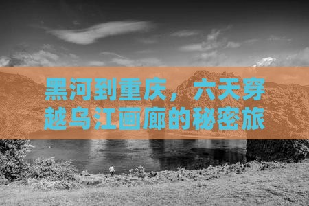 黑河到重庆乌江画廊六日游
