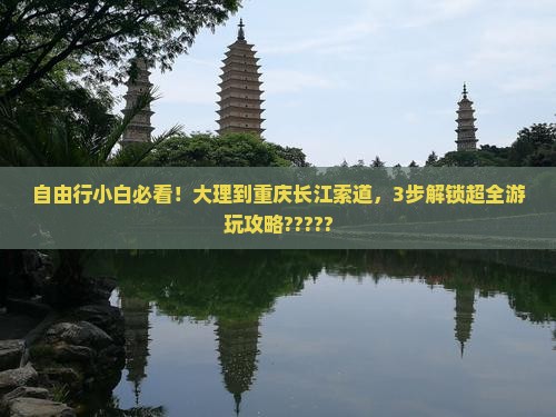 大理去重庆长江索道攻略