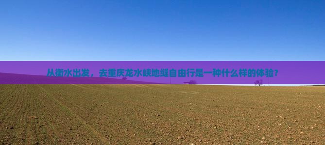 衡水到重庆龙水峡地缝自由行