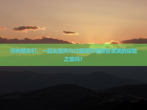 鄂州去重庆乌江画廊大型旅游团