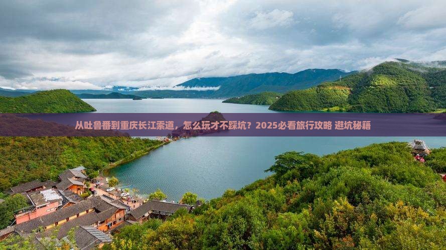 吐鲁番去重庆长江索道旅行社 吐鲁番去重庆长江索道旅行社