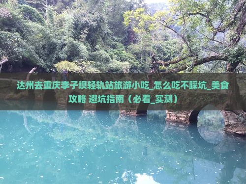 达州去重庆李子坝轻轨站旅游小吃 达州去重庆李子坝轻轨站旅游小吃