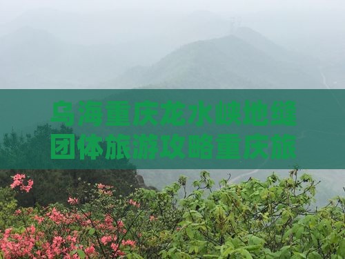 乌海去重庆龙水峡地缝团体旅游