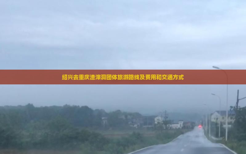 绍兴去重庆渣滓洞团体旅游
