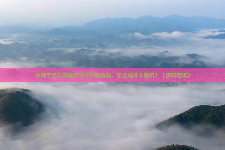 咸宁去重庆李子坝轻轨站自由行