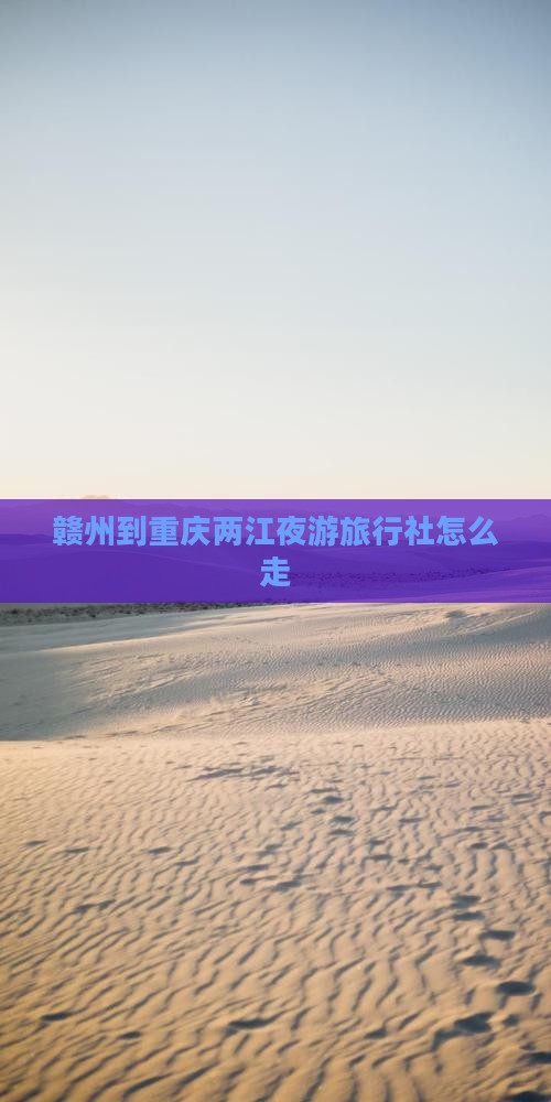赣州到重庆两江夜游旅行社