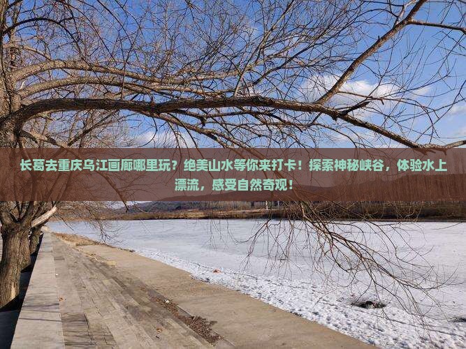 长葛去重庆乌江画廊哪里玩