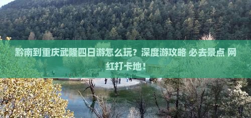 黔南到重庆武隆四日游