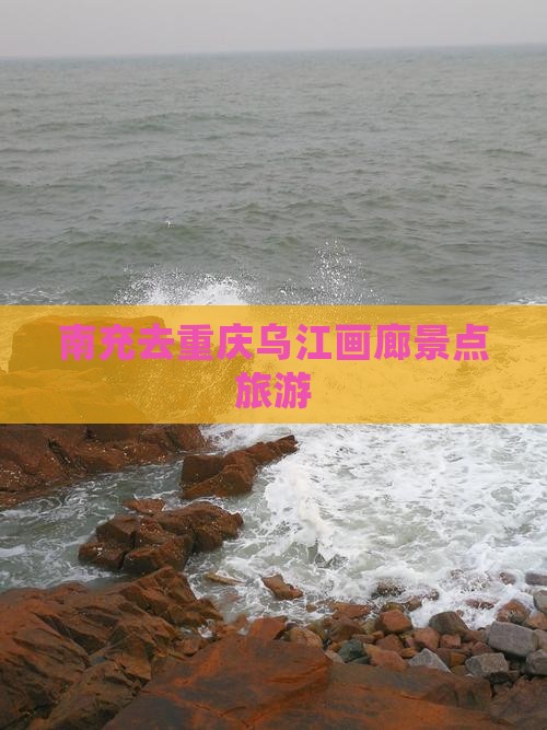 南充去重庆乌江画廊哪里玩