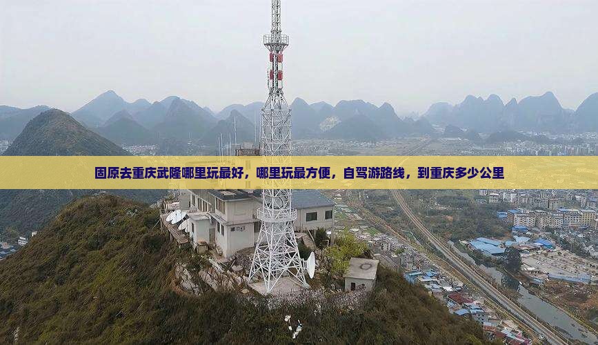 固原去重庆武隆哪里玩