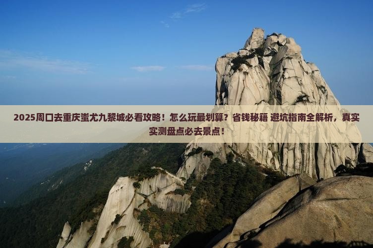 周口去重庆蚩尤九黎城哪里玩