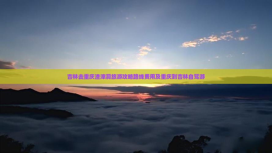 吉林去重庆渣滓洞旅游