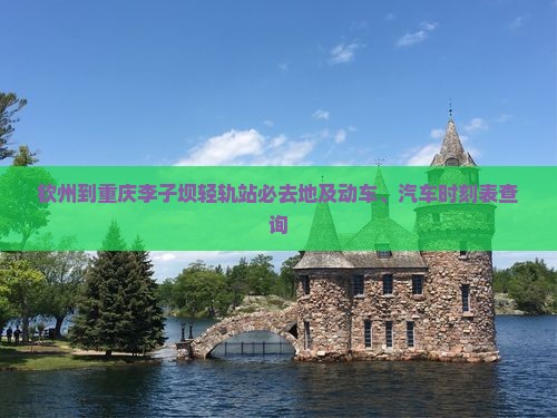 钦州到重庆李子坝轻轨站必去地及动车、汽车时刻表查询