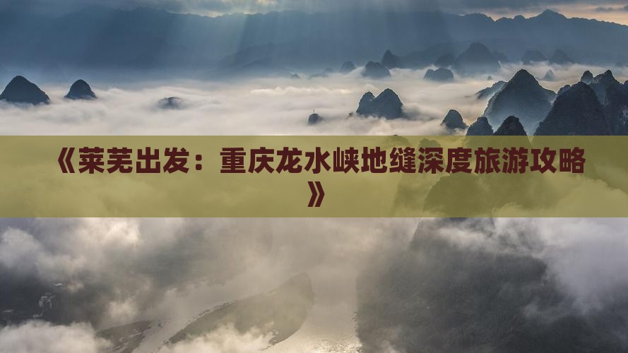 《莱芜出发：重庆龙水峡地缝深度旅游攻略》