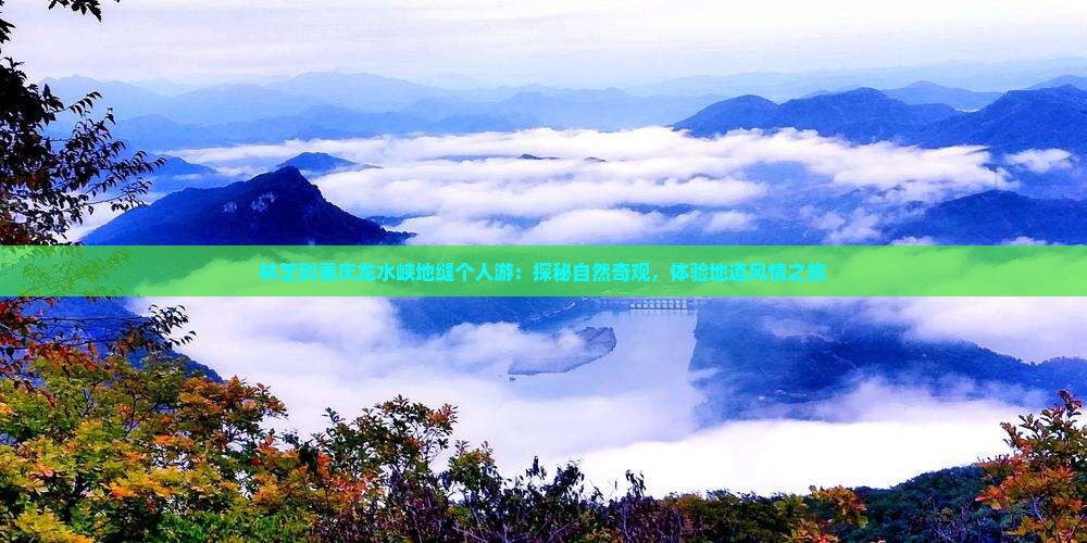 林芝到重庆龙水峡地缝个人游：探秘自然奇观，体验地道风情之旅
