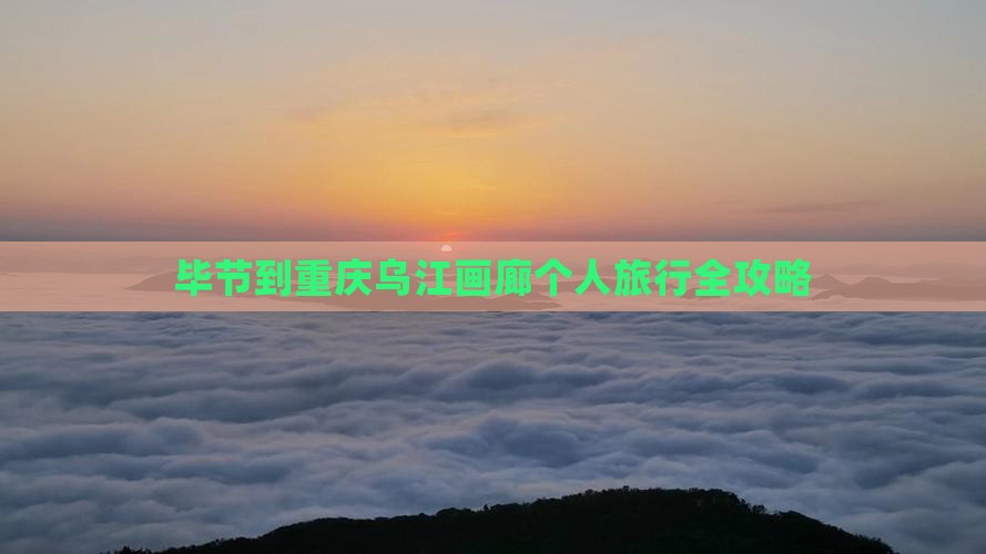 毕节到重庆乌江画廊个人旅行全攻略