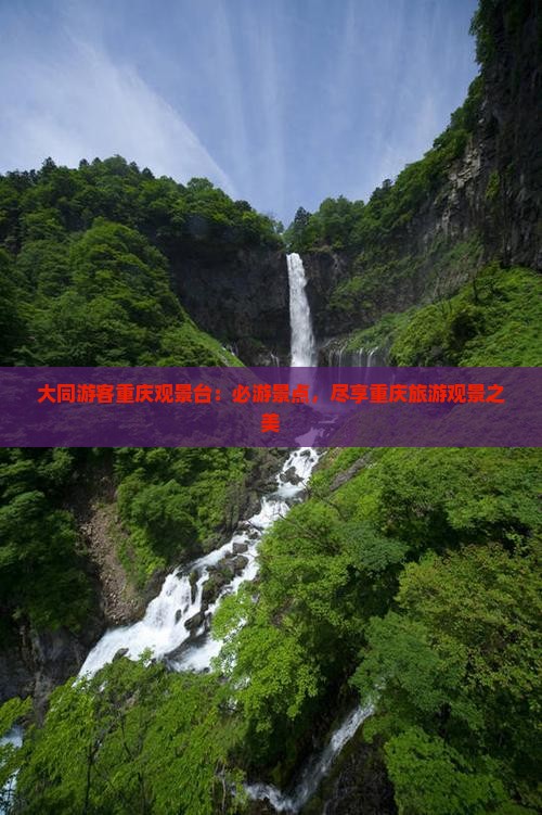 大同游客重庆观景台：必游景点，尽享重庆旅游观景之美