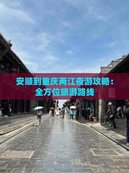 安顺到重庆两江夜游攻略：全方位旅游路线