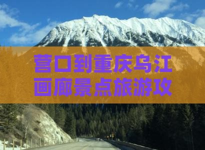 营口到重庆乌江画廊景点旅游攻略