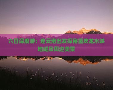 六日深度游：连云港出发探秘重庆龙水峡地缝及周边美景