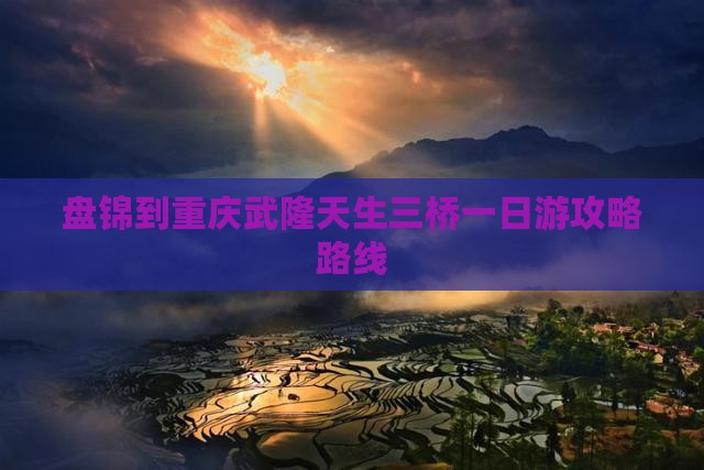 盘锦到重庆武隆天生三桥一日游攻略路线