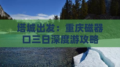 塔城出发：重庆磁器口三日深度游攻略