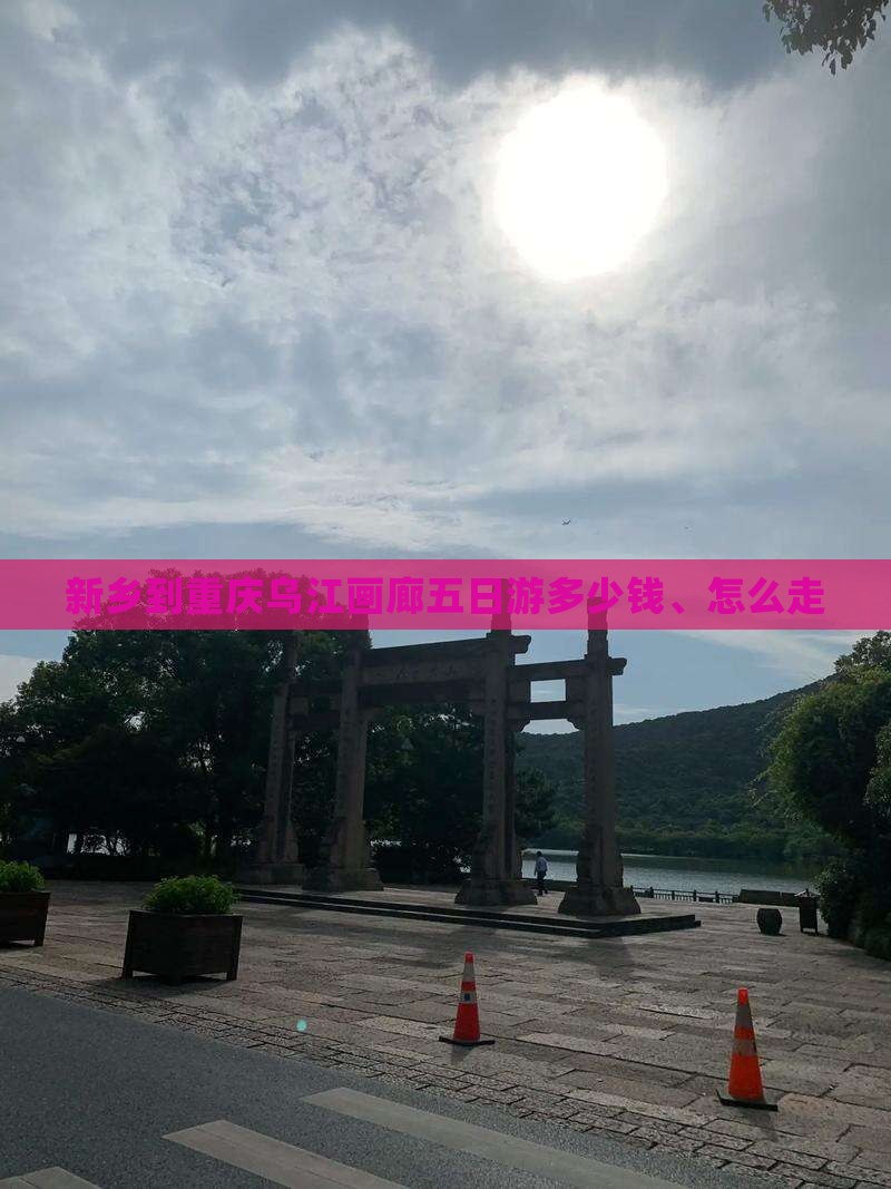 新乡到重庆乌江画廊五日游多少钱、怎么走