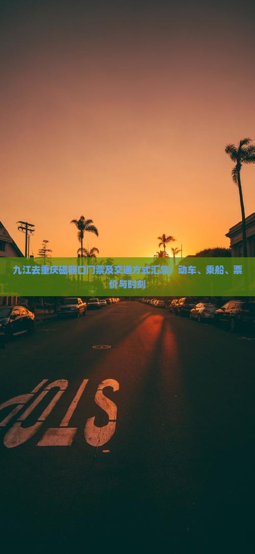 九江去重庆磁器口门票及交通方式汇总：动车、乘船、票价与时刻